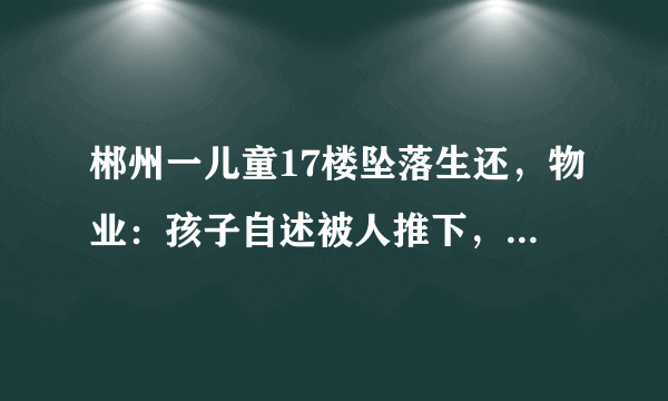 郴州一儿童17楼坠落生还，物业：孩子自述被人推下，目前此事有何线索？