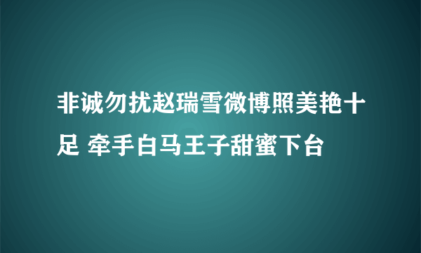 非诚勿扰赵瑞雪微博照美艳十足 牵手白马王子甜蜜下台