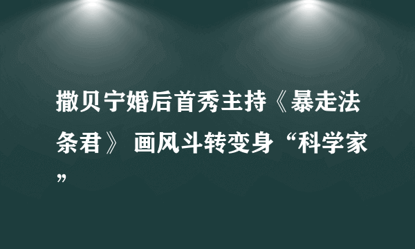 撒贝宁婚后首秀主持《暴走法条君》 画风斗转变身“科学家”