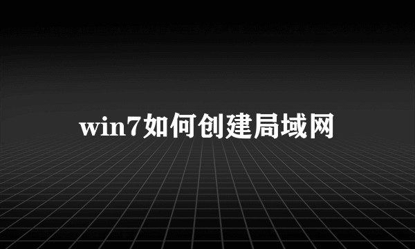 win7如何创建局域网