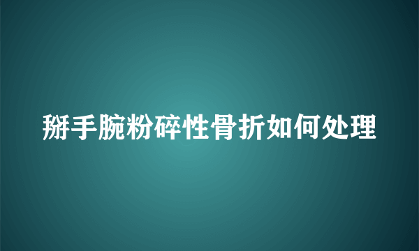 掰手腕粉碎性骨折如何处理