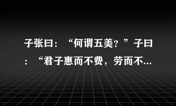 子张曰：“何谓五美？”子曰：“君子惠而不费，劳而不怨，欲而不