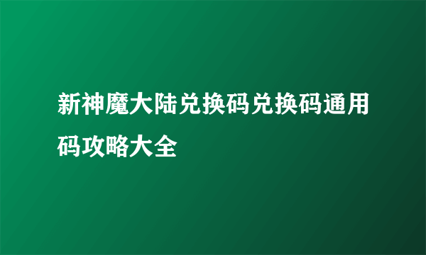 新神魔大陆兑换码兑换码通用码攻略大全