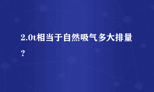 2.0t相当于自然吸气多大排量？