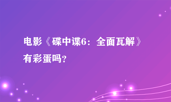 电影《碟中谍6：全面瓦解》有彩蛋吗？