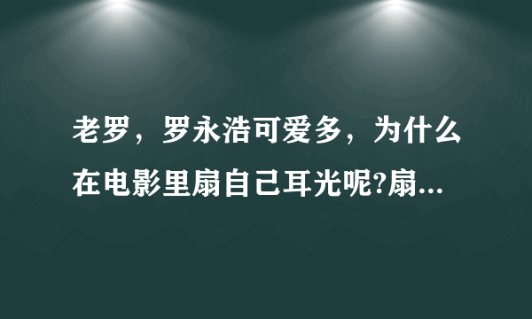 老罗，罗永浩可爱多，为什么在电影里扇自己耳光呢?扇的那么彪悍那么硬朗，罗胖子想表达什么啊？