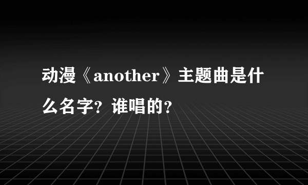 动漫《another》主题曲是什么名字？谁唱的？