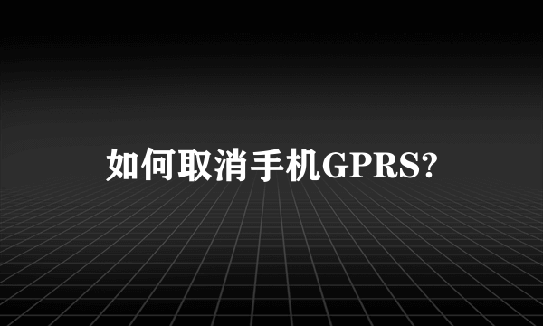 如何取消手机GPRS?