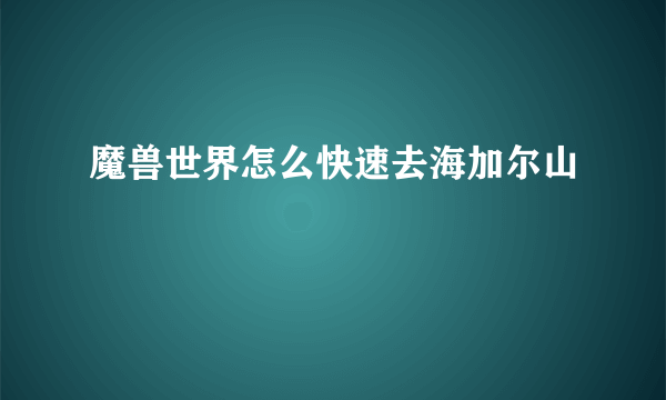 魔兽世界怎么快速去海加尔山