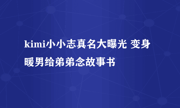 kimi小小志真名大曝光 变身暖男给弟弟念故事书