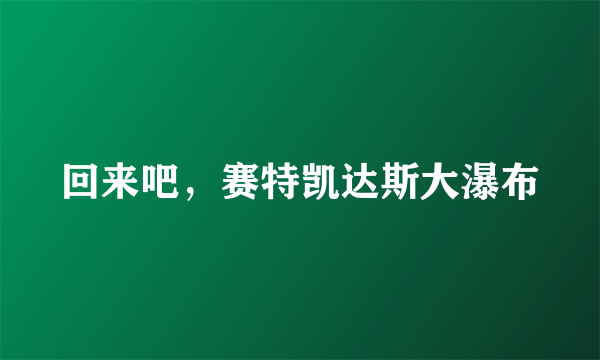 回来吧，赛特凯达斯大瀑布