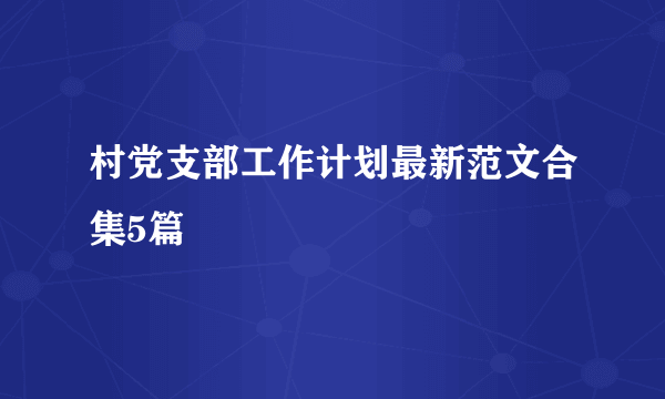 村党支部工作计划最新范文合集5篇