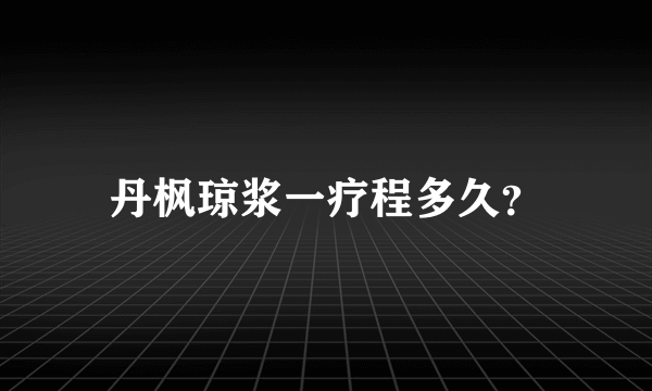 丹枫琼浆一疗程多久？