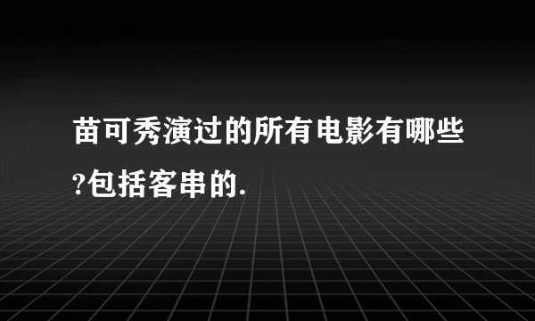 苗可秀演过的所有电影有哪些?包括客串的.