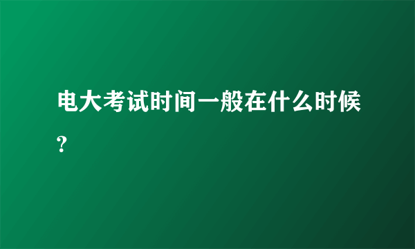 电大考试时间一般在什么时候？