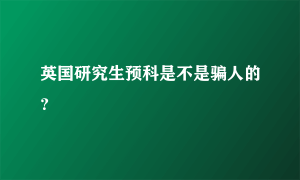 英国研究生预科是不是骗人的？