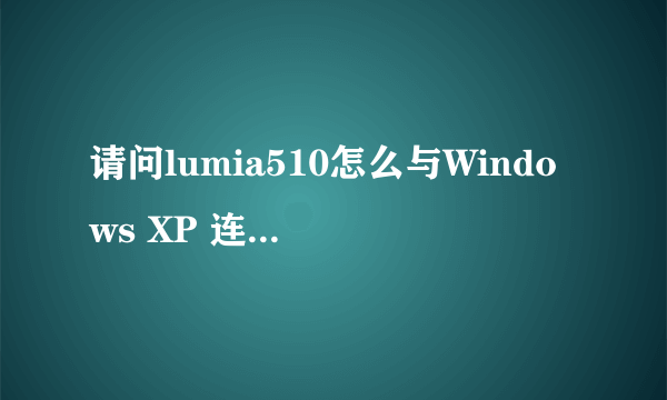 请问lumia510怎么与Windows XP 连接上呢？