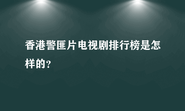 香港警匪片电视剧排行榜是怎样的？