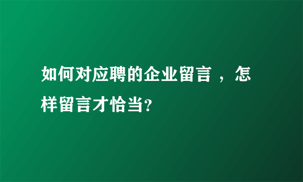 如何对应聘的企业留言 ，怎样留言才恰当？