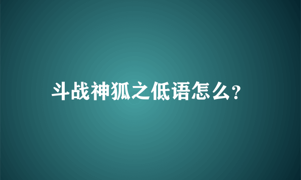 斗战神狐之低语怎么？