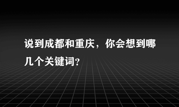 说到成都和重庆，你会想到哪几个关键词？