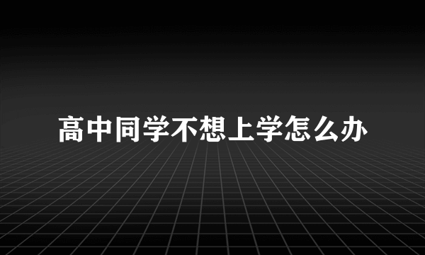 高中同学不想上学怎么办