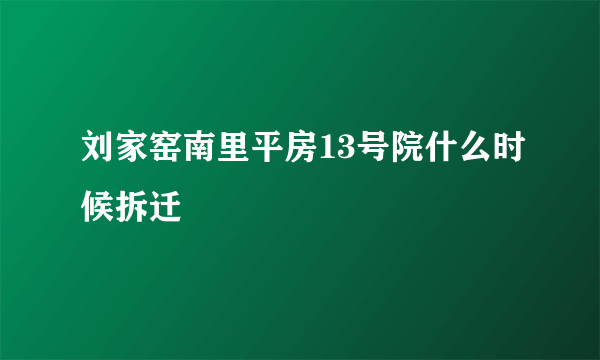 刘家窑南里平房13号院什么时候拆迁