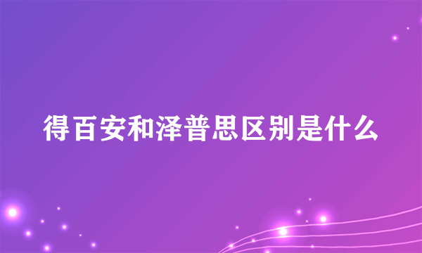 得百安和泽普思区别是什么