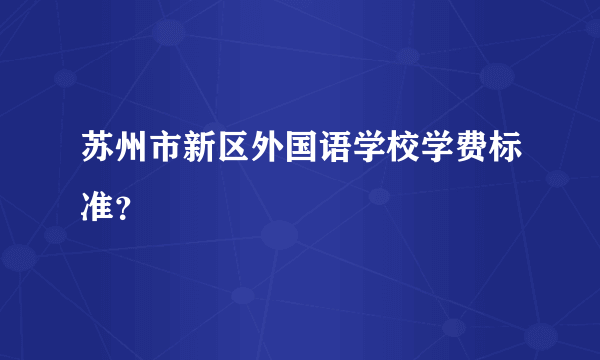 苏州市新区外国语学校学费标准？