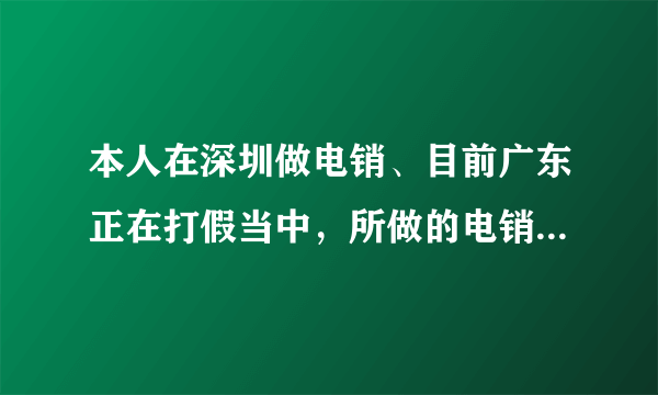 本人在深圳做电销、目前广东正在打假当中，所做的电销不太好、所以想换个行业。求推荐！本进过工厂。做过