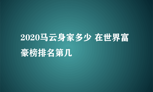 2020马云身家多少 在世界富豪榜排名第几