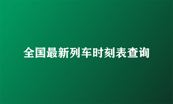 全国最新列车时刻表查询