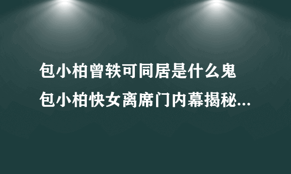 包小柏曾轶可同居是什么鬼 包小柏快女离席门内幕揭秘_飞外网