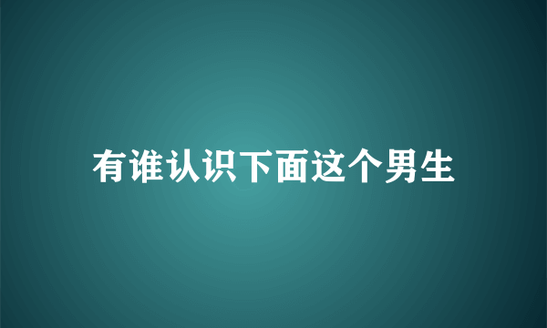 有谁认识下面这个男生