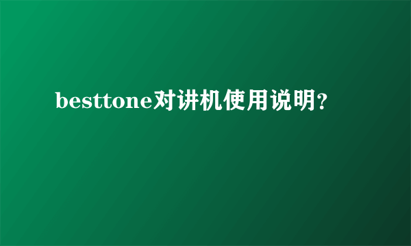 besttone对讲机使用说明？