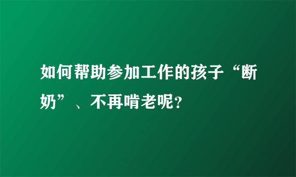 如何帮助参加工作的孩子“断奶”、不再啃老呢？