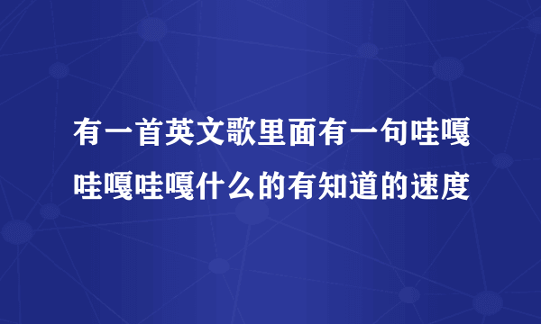 有一首英文歌里面有一句哇嘎哇嘎哇嘎什么的有知道的速度