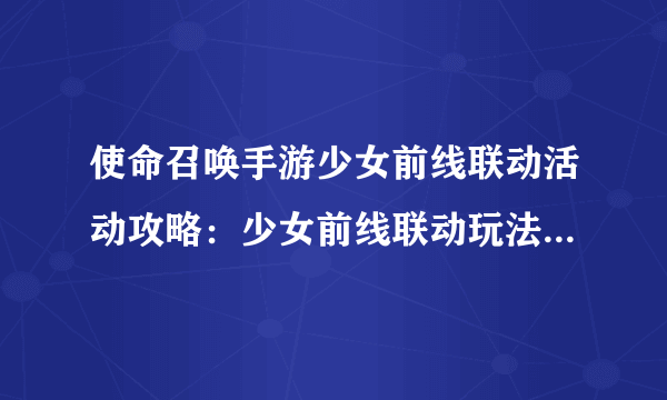 使命召唤手游少女前线联动活动攻略：少女前线联动玩法攻略介绍