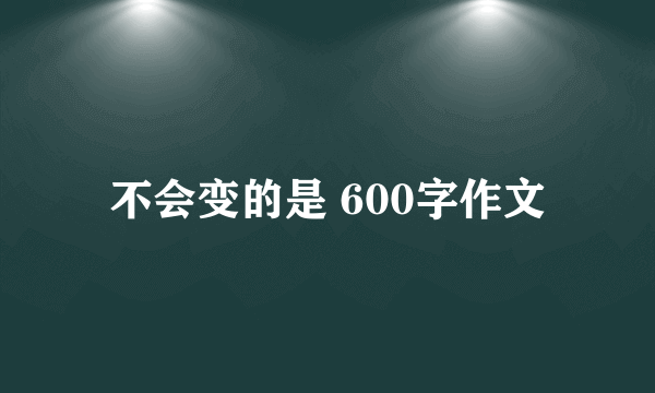 不会变的是 600字作文