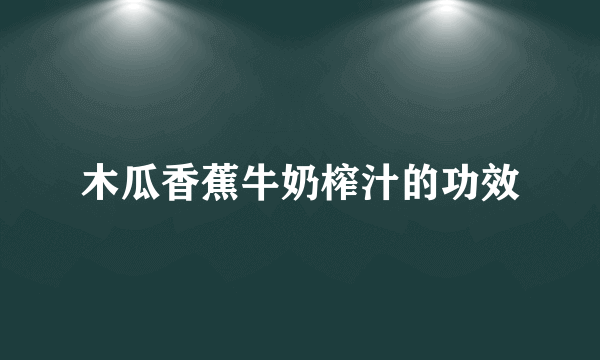 木瓜香蕉牛奶榨汁的功效