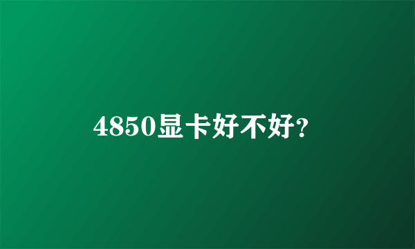 4850显卡好不好？