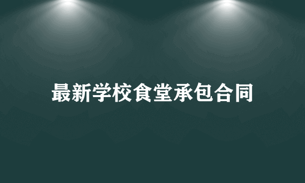 最新学校食堂承包合同