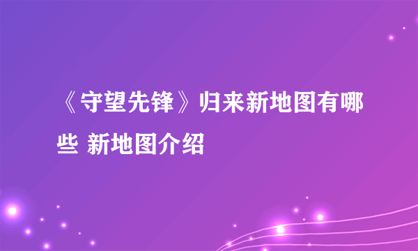 《守望先锋》归来新地图有哪些 新地图介绍