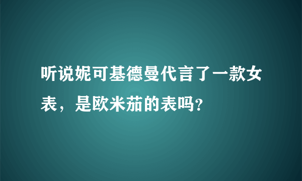 听说妮可基德曼代言了一款女表，是欧米茄的表吗？