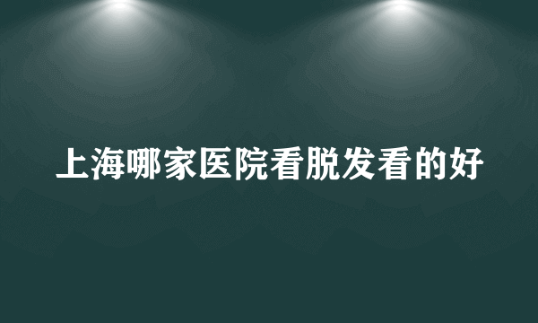 上海哪家医院看脱发看的好