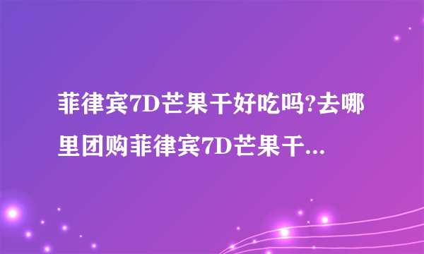 菲律宾7D芒果干好吃吗?去哪里团购菲律宾7D芒果干! 会比较便宜。。最好买多点能包邮的..介绍下~~