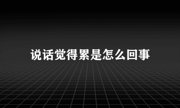 说话觉得累是怎么回事