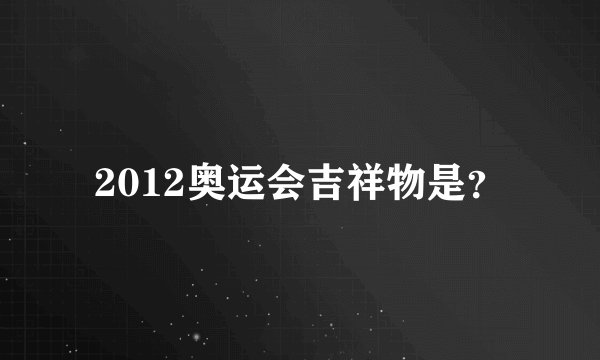 2012奥运会吉祥物是？