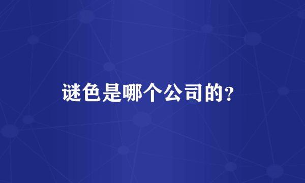 谜色是哪个公司的？