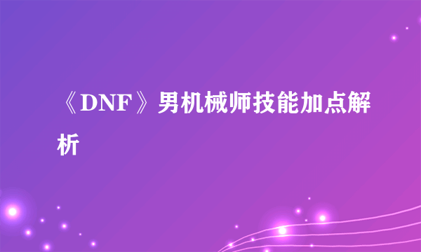 《DNF》男机械师技能加点解析